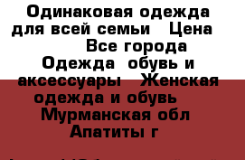 Одинаковая одежда для всей семьи › Цена ­ 500 - Все города Одежда, обувь и аксессуары » Женская одежда и обувь   . Мурманская обл.,Апатиты г.